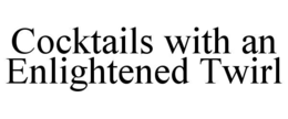 COCKTAILS WITH AN ENLIGHTENED TWIRL trademark