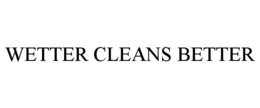 WETTER CLEANS BETTER trademark