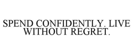 SPEND CONFIDENTLY. LIVE WITHOUT REGRET. trademark