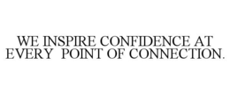 WE INSPIRE CONFIDENCE AT EVERY  POINT OF CONNECTION. trademark