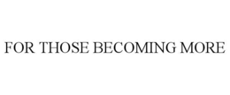 FOR THOSE BECOMING MORE trademark