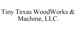 TINY TEXAS WOODWORKS & MACHINE, LLC. trademark