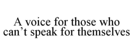 A VOICE FOR THOSE WHO CAN’T SPEAK FOR THEMSELVES trademark