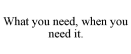 WHAT YOU NEED. WHEN YOU NEED IT. trademark