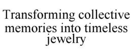 TRANSFORMING COLLECTIVE MEMORIES INTO TIMELESS JEWELRY trademark