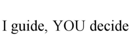 I GUIDE, YOU DECIDE trademark