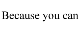 BECAUSE YOU CAN trademark