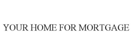YOUR HOME FOR MORTGAGE trademark