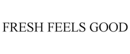FRESH FEELS GOOD trademark