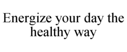 ENERGIZE YOUR DAY THE HEALTHY WAY trademark