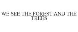 WE SEE THE FOREST AND THE TREES trademark