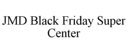 JMD BLACK FRIDAY SUPER CENTER trademark