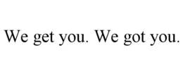 WE GET YOU. WE GOT YOU. trademark