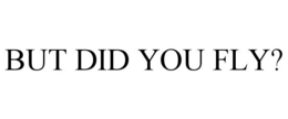 BUT DID YOU FLY? trademark