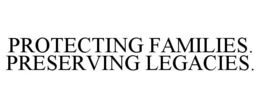 PROTECTING FAMILIES. PRESERVING LEGACIES. trademark