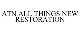 ATN ALL THINGS NEW RESTORATION trademark