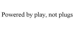 POWERED BY PLAY, NOT PLUGS trademark