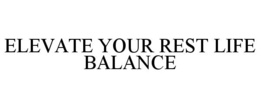 ELEVATE YOUR REST LIFE BALANCE trademark