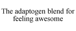 THE ADAPTOGEN BLEND FOR FEELING AWESOME trademark