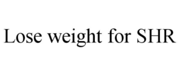 LOSE WEIGHT FOR SHR trademark