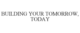 BUILDING YOUR TOMORROW, TODAY trademark
