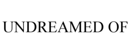 UNDREAMED OF trademark