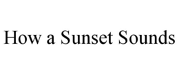 HOW A SUNSET SOUNDS trademark