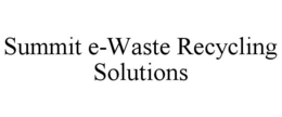 SUMMIT E-WASTE RECYCLING SOLUTIONS trademark