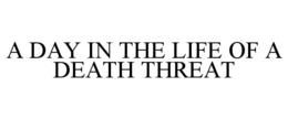 A DAY IN THE LIFE OF A DEATH THREAT trademark