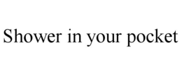 SHOWER IN YOUR POCKET trademark