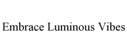 EMBRACE LUMINOUS VIBES trademark