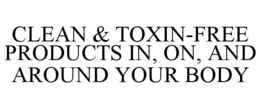 CLEAN & TOXIN-FREE PRODUCTS IN, ON, AND AROUND YOUR BODY trademark