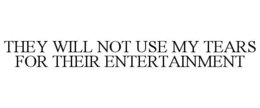 THEY WILL NOT USE MY TEARS FOR THEIR ENTERTAINMENT trademark