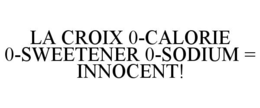 LA CROIX 0-CALORIE 0-SWEETENER 0-SODIUM = INNOCENT! trademark