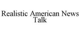 REALISTIC AMERICAN NEWS TALK trademark