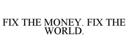 FIX THE MONEY. FIX THE WORLD. trademark