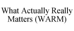 WHAT ACTUALLY REALLY MATTERS (WARM) trademark