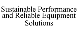 SUSTAINABLE PERFORMANCE AND RELIABLE EQUIPMENT SOLUTIONS trademark