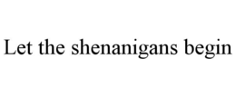 LET THE SHENANIGANS BEGIN trademark