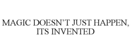 MAGIC DOESN’T JUST HAPPEN, ITS INVENTED trademark