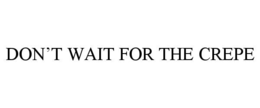 DON’T WAIT FOR THE CREPE trademark