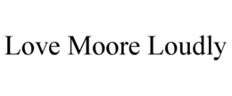 LOVE MOORE LOUDLY trademark