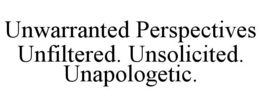 UNWARRANTED PERSPECTIVES UNFILTERED. UNSOLICITED. UNAPOLOGETIC. trademark
