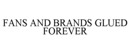 FANS AND BRANDS GLUED FOREVER trademark