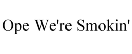 OPE WE'RE SMOKIN' trademark