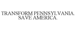 TRANSFORM PENNSYLVANIA. SAVE AMERICA. trademark
