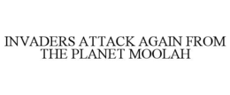 INVADERS ATTACK AGAIN FROM THE PLANET MOOLAH trademark