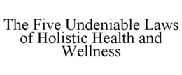 THE FIVE UNDENIABLE LAWS OF HOLISTIC HEALTH AND WELLNESS trademark