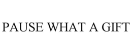 PAUSE WHAT A GIFT trademark