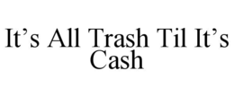 IT’S ALL TRASH TIL IT’S CASH trademark